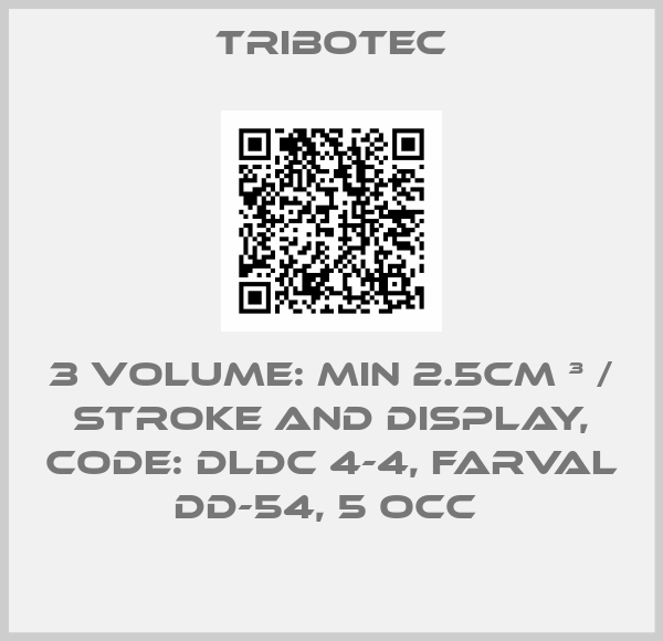 Tribotec-3 VOLUME: MIN 2.5CM ³ / STROKE AND DISPLAY, CODE: DLDC 4-4, FARVAL DD-54, 5 OCC 
