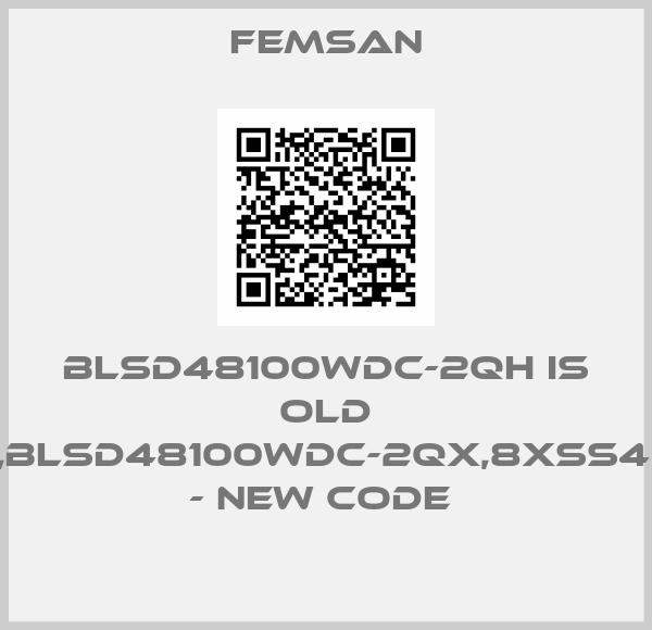 FEMSAN-BLSD48100WDC-2QH is old code,BLSD48100WDC-2QX,8XSS48101M - new code 