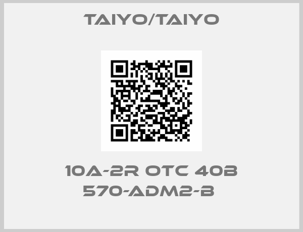TAIYO/TAIYO-10A-2R OTC 40B 570-ADM2-B 