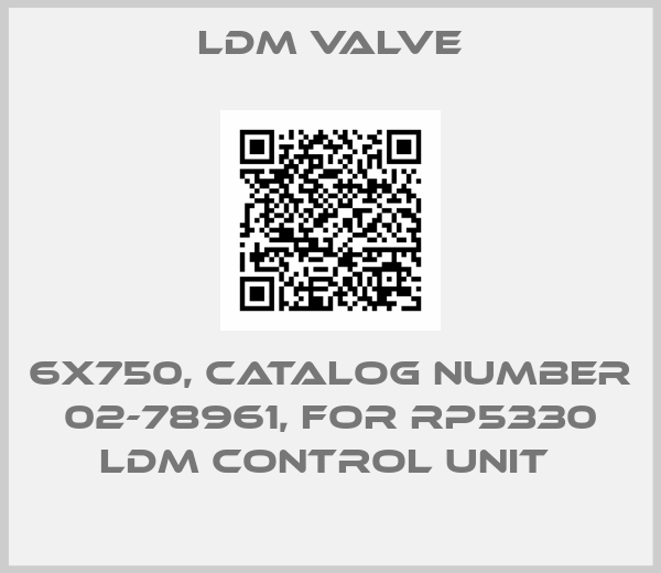 LDM Valve-6X750, CATALOG NUMBER 02-78961, FOR RP5330 LDM CONTROL UNIT 