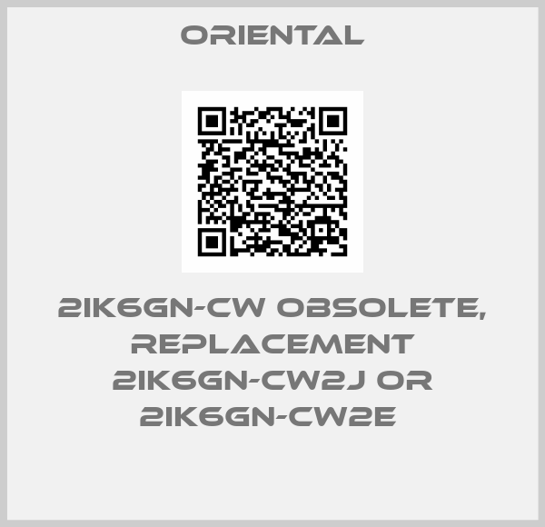 ORIENTAL-2IK6GN-CW obsolete, replacement 2IK6GN-CW2J or 2IK6GN-CW2E 