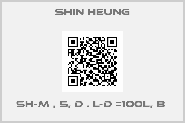 Shin Heung-SH-M , S, D . L-D =100L, 8 