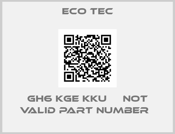 Eco Tec-GH6 KGE KKU     not valid part number  