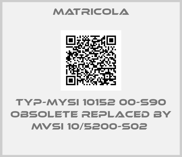 Matricola-TYP-MYSI 10152 00-S90 obsolete replaced by MVSI 10/5200-S02 