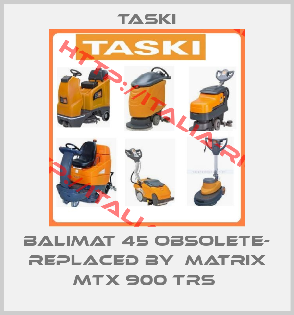 TASKI-BALIMAT 45 OBSOLETE- REPLACED by  Matrix MTX 900 TRS 