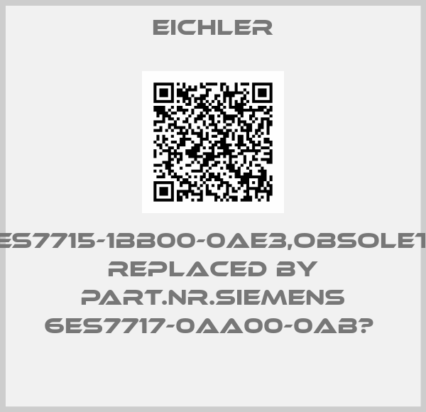 Eichler-6ES7715-1BB00-0AE3,obsolete replaced by part.nr.siemens 6ES7717-0AA00-0AB	 