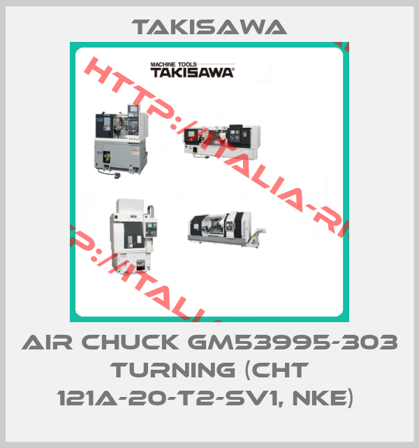 Takisawa-AIR CHUCK GM53995-303  TURNING (CHT 121A-20-T2-SV1, NKE) 