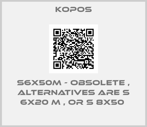 kopos-S6X50M - obsolete , alternatives are S 6X20 M , or S 8X50 