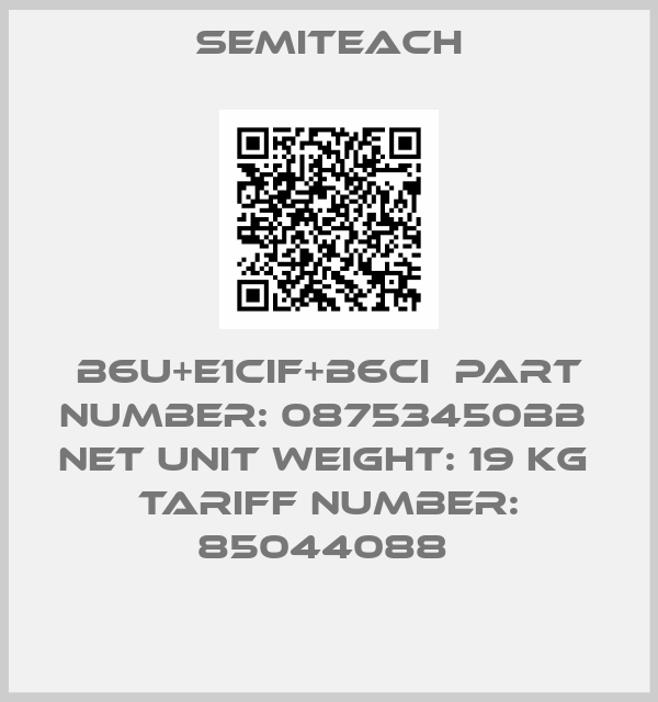 Semiteach-B6U+E1CIF+B6CI  Part Number: 08753450BB  Net unit weight: 19 kg  Tariff Number: 85044088 