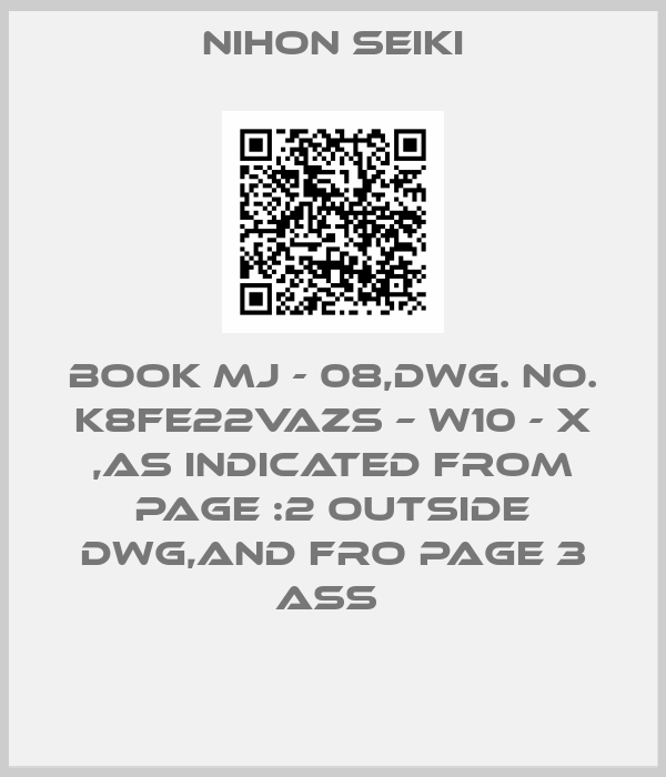 NIHON SEIKI-BOOK MJ - 08,DWG. NO. K8FE22VAZS – W10 - X ,AS INDICATED FROM PAGE :2 OUTSIDE DWG,AND FRO PAGE 3 ASS 