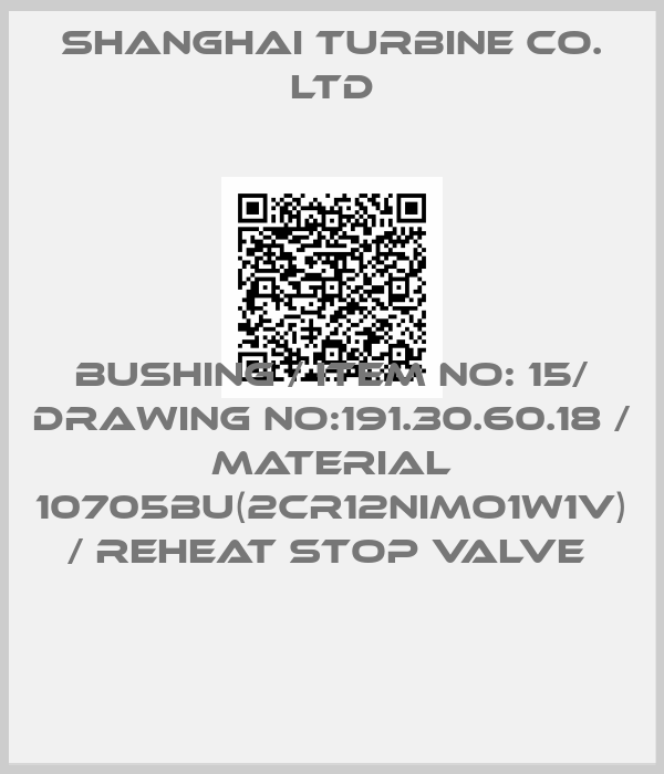 SHANGHAI TURBINE CO. LTD-BUSHING / ITEM NO: 15/ DRAWING NO:191.30.60.18 / MATERIAL 10705BU(2CR12NIMO1W1V) / REHEAT STOP VALVE 