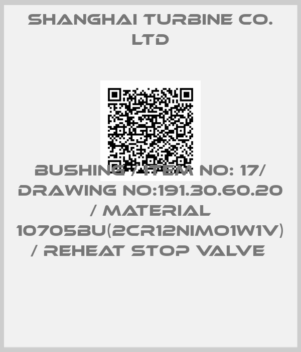 SHANGHAI TURBINE CO. LTD-BUSHING / ITEM NO: 17/ DRAWING NO:191.30.60.20 / MATERIAL 10705BU(2CR12NIMO1W1V) / REHEAT STOP VALVE 