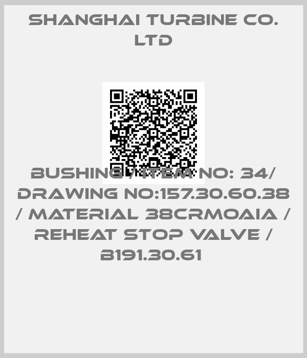 SHANGHAI TURBINE CO. LTD-BUSHING / ITEM NO: 34/ DRAWING NO:157.30.60.38 / MATERIAL 38CRMOAIA / REHEAT STOP VALVE / B191.30.61 