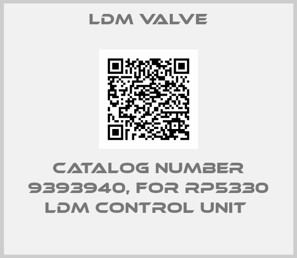 LDM Valve-CATALOG NUMBER 9393940, FOR RP5330 LDM CONTROL UNIT 