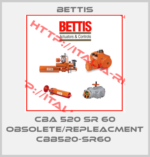 Bettis-CBA 520 SR 60 obsolete/repleacment CBB520-SR60 