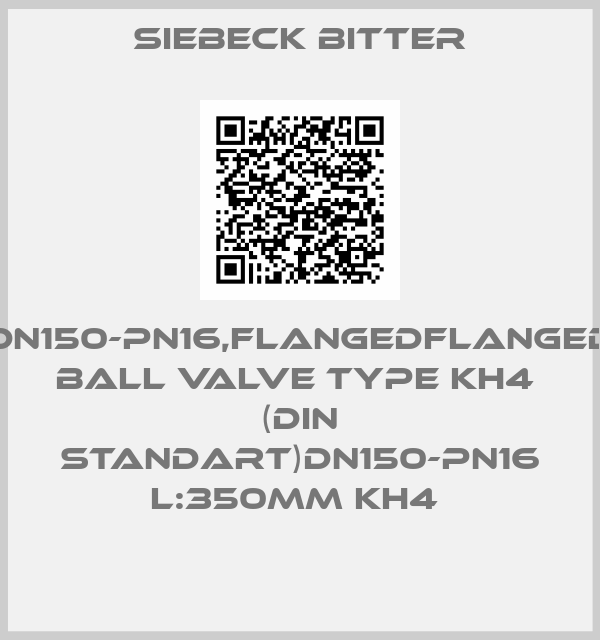 Siebeck Bitter-DN150-PN16,FLANGEDFLANGED BALL VALVE TYPE KH4  (DIN STANDART)DN150-PN16 L:350MM KH4 