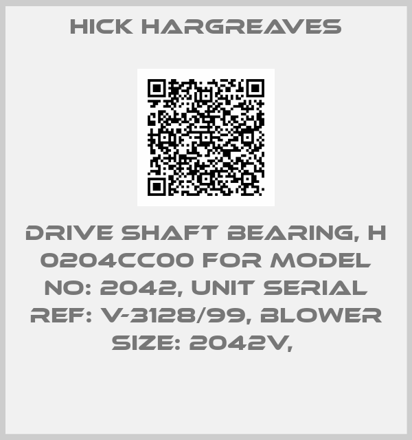 HICK HARGREAVES-DRIVE SHAFT BEARING, H 0204CC00 FOR MODEL NO: 2042, UNIT SERIAL REF: V-3128/99, BLOWER SIZE: 2042V, 
