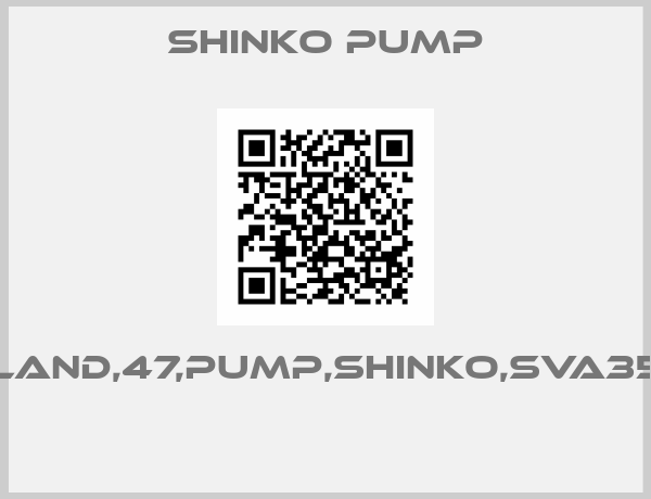 SHINKO PUMP-GLAND,47,PUMP,SHINKO,SVA350 