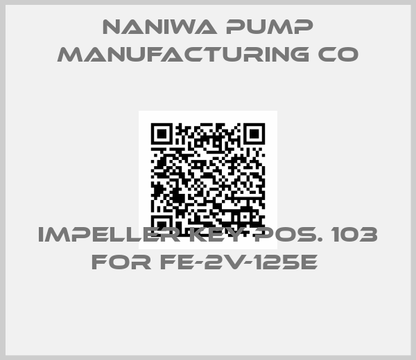 Naniwa Pump Manufacturing Co-Impeller key pos. 103 for FE-2V-125E 