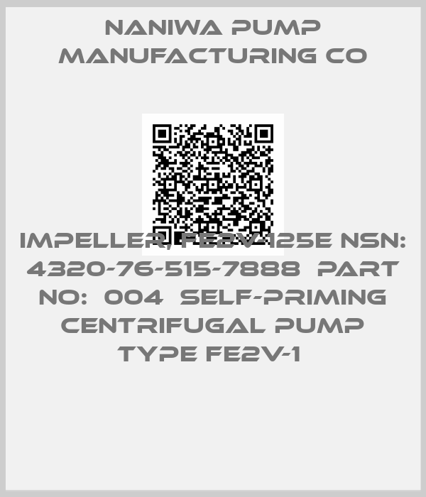 Naniwa Pump Manufacturing Co-IMPELLER, FE2V-125E NSN:  4320-76-515-7888  PART NO:  004  SELF-PRIMING CENTRIFUGAL PUMP TYPE FE2V-1 