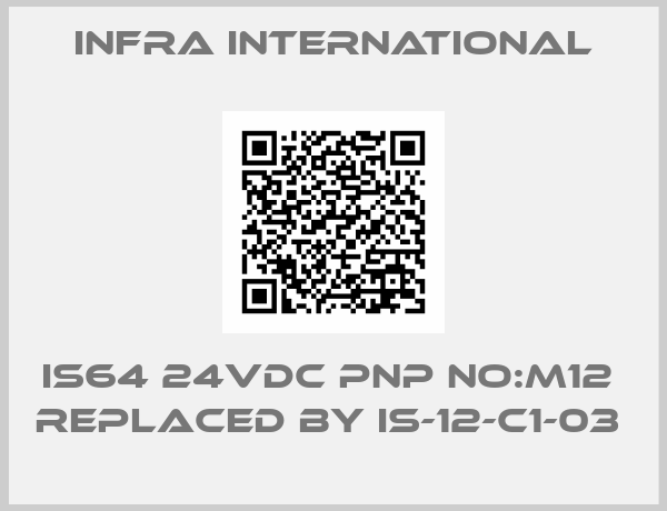 INFRA INTERNATIONAL-IS64 24VDC PNP No:M12  REPLACED BY IS-12-C1-03 