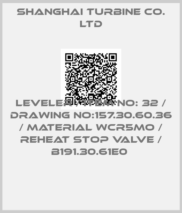 SHANGHAI TURBINE CO. LTD-LEVELER / ITEM NO: 32 / DRAWING NO:157.30.60.36 / MATERIAL WCR5MO / REHEAT STOP VALVE / B191.30.61E0 