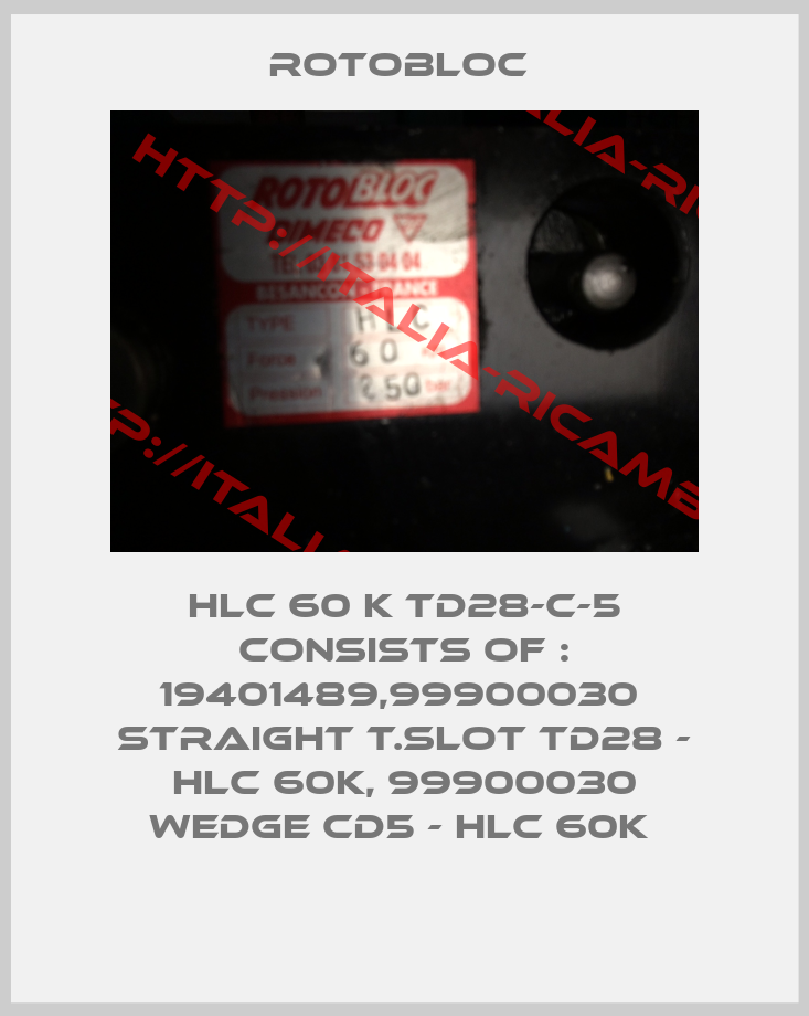 Rotobloc -HLC 60 K TD28-C-5 consists of : 19401489,99900030  STRAIGHT T.SLOT TD28 - HLC 60K, 99900030 WEDGE CD5 - HLC 60K 