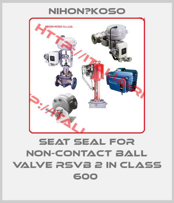 Nihon　Koso-Seat seal for non-contact ball valve RSVB 2 in class 600 
