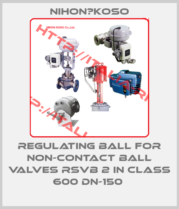 Nihon　Koso-Regulating ball for non-contact ball valves RSVB 2 in class 600 DN-150 