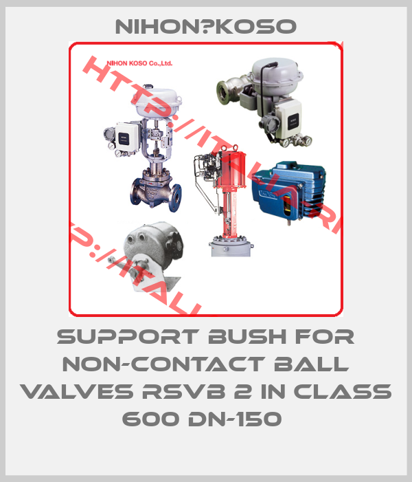 Nihon　Koso-Support bush for non-contact ball valves RSVB 2 in class 600 DN-150 