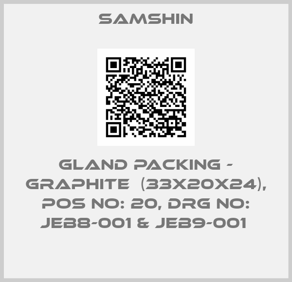 SAMSHIN-GLAND PACKING - GRAPHITE  (33X20X24), POS NO: 20, DRG NO: JEB8-001 & JEB9-001 