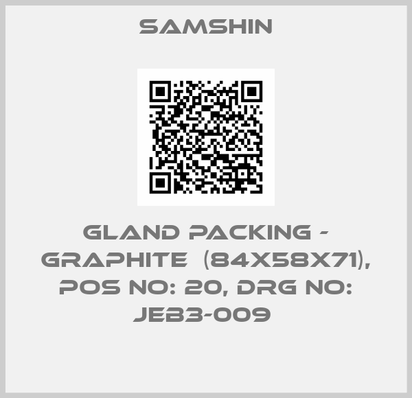 SAMSHIN-GLAND PACKING - GRAPHITE  (84X58X71), POS NO: 20, DRG NO: JEB3-009 