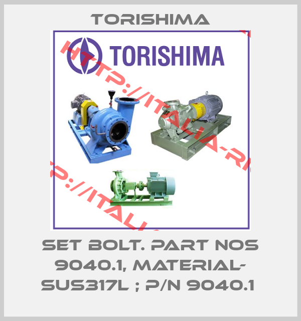 Torishima-SET BOLT. PART NOS 9040.1, MATERIAL- SUS317L ; P/N 9040.1 