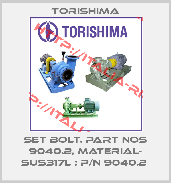 Torishima-SET BOLT. PART NOS 9040.2, MATERIAL- SUS317L ; P/N 9040.2 