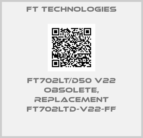 FT Technologies-FT702LT/D50 V22 obsolete, replacement FT702LTD-V22-FF