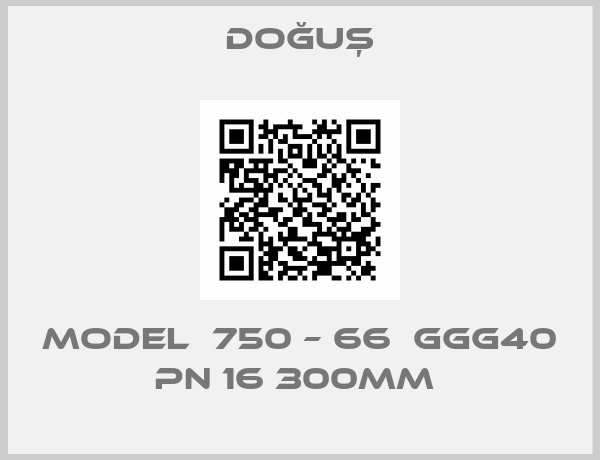 DOĞUŞ-MODEL  750 – 66  GGG40 PN 16 300MM 