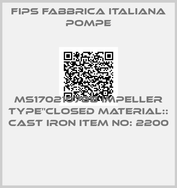 Fips Fabbrica Italiana Pompe-MS170210788 IMPELLER TYPE"CLOSED MATERIAL:: CAST IRON ITEM NO: 2200 