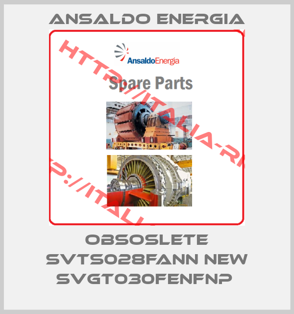ANSALDO ENERGIA-OBSOSLETE SVTS028FANN NEW SVGT030FENFNP 