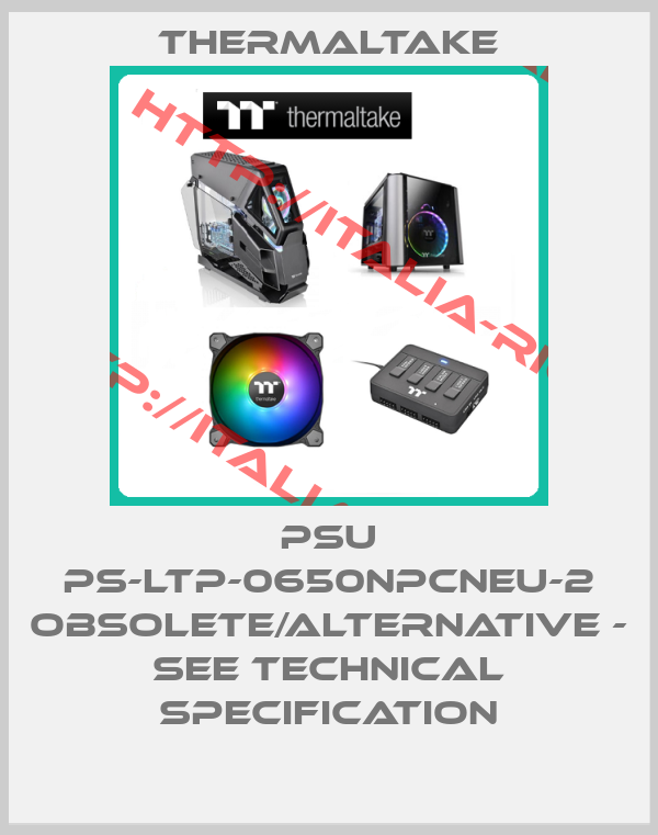 THERMALTAKE-PSU PS-LTP-0650NPCNEU-2 obsolete/alternative - see technical specification