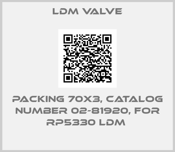 LDM Valve-PACKING 70X3, CATALOG NUMBER 02-81920, FOR RP5330 LDM 