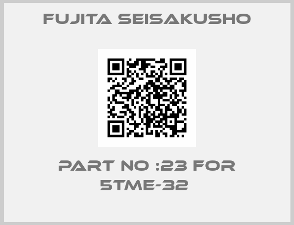 Fujita Seisakusho-PART NO :23 FOR 5TME-32 