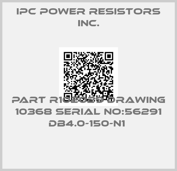 IPC Power Resistors Inc.-PART R102029 DRAWING 10368 SERIAL NO:56291 DB4.0-150-N1 