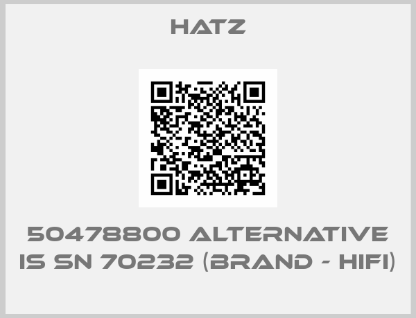 HATZ-50478800 alternative is SN 70232 (Brand - HIFI)