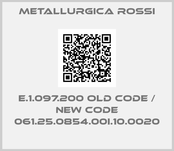 Metallurgica Rossi-E.1.097.200 old code / new code 061.25.0854.00I.10.0020