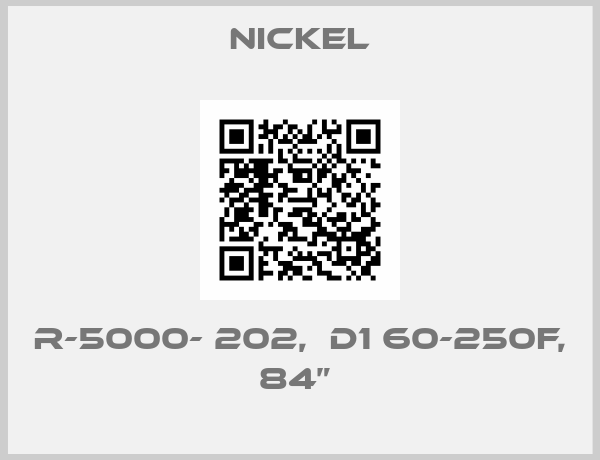 Nickel-R-5000- 202,  D1 60-250F, 84” 