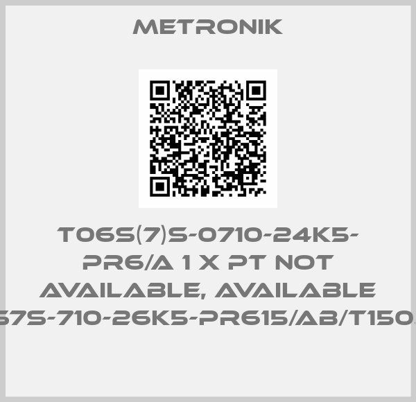 Metronik-T06S(7)S-0710-24K5- PR6/A 1 X PT not available, available T06-S7S-710-26K5-PR615/AB/T150.32.P1