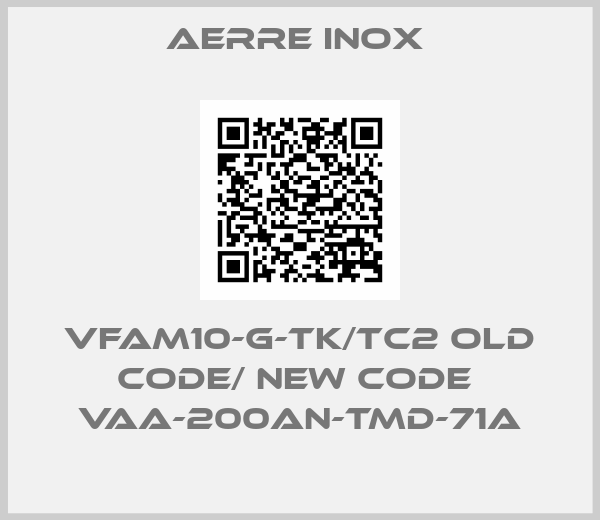 Aerre Inox -VFAM10-G-TK/TC2 old code/ new code  VAA-200AN-TMD-71A