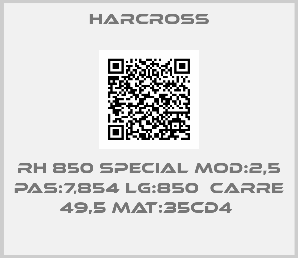 Harcross-RH 850 SPECIAL MOD:2,5 PAS:7,854 LG:850  CARRE 49,5 MAT:35CD4 