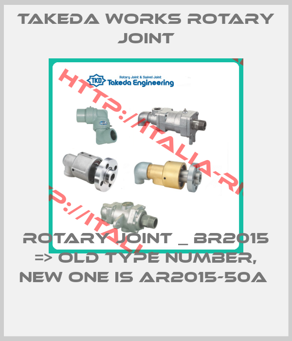 Takeda Works Rotary joint-ROTARY JOINT _ BR2015 => OLD TYPE NUMBER, NEW ONE IS AR2015-50A 