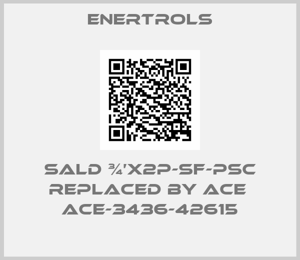 Enertrols-SALD ¾’X2P-SF-PSC replaced by ACE  ACE-3436-42615